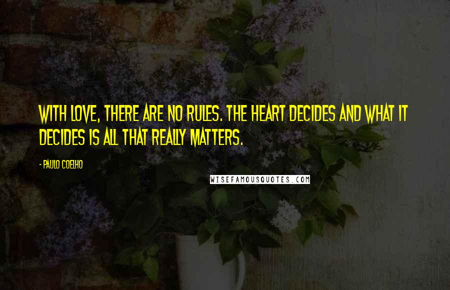 Paulo Coelho Quotes: With love, there are no rules. The heart decides and what it decides is all that really matters.