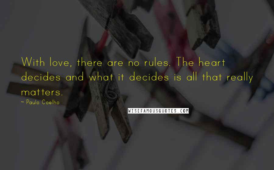 Paulo Coelho Quotes: With love, there are no rules. The heart decides and what it decides is all that really matters.