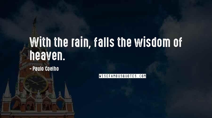 Paulo Coelho Quotes: With the rain, falls the wisdom of heaven.