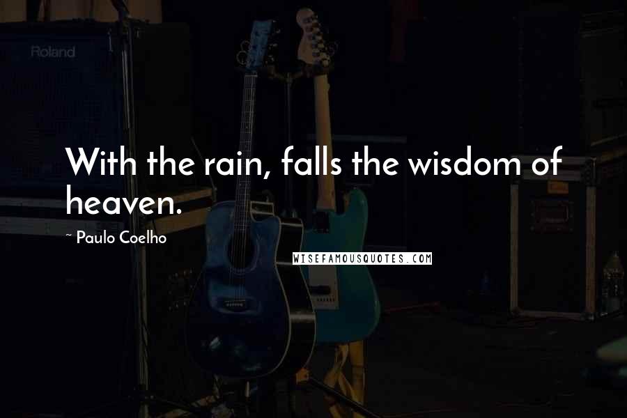 Paulo Coelho Quotes: With the rain, falls the wisdom of heaven.