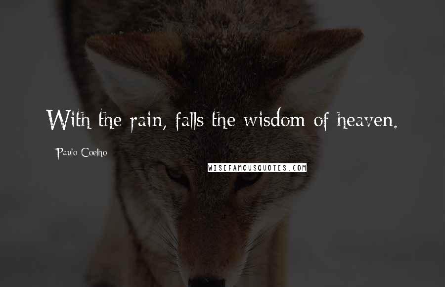 Paulo Coelho Quotes: With the rain, falls the wisdom of heaven.