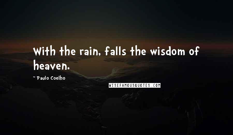 Paulo Coelho Quotes: With the rain, falls the wisdom of heaven.