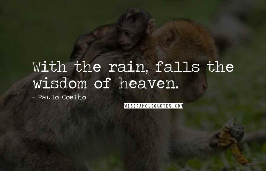 Paulo Coelho Quotes: With the rain, falls the wisdom of heaven.