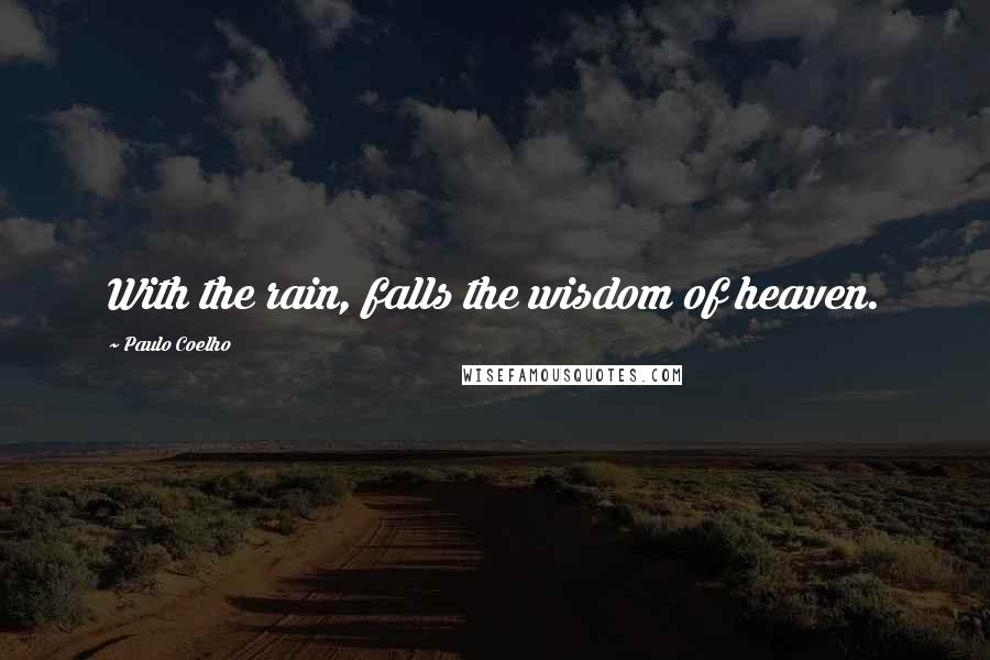 Paulo Coelho Quotes: With the rain, falls the wisdom of heaven.