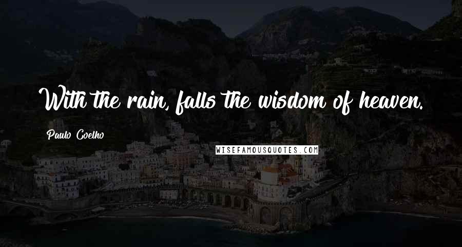 Paulo Coelho Quotes: With the rain, falls the wisdom of heaven.