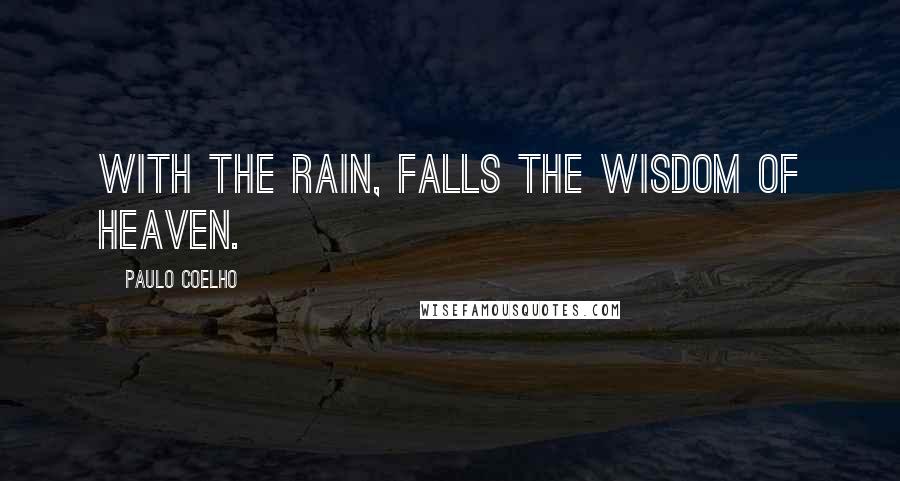 Paulo Coelho Quotes: With the rain, falls the wisdom of heaven.