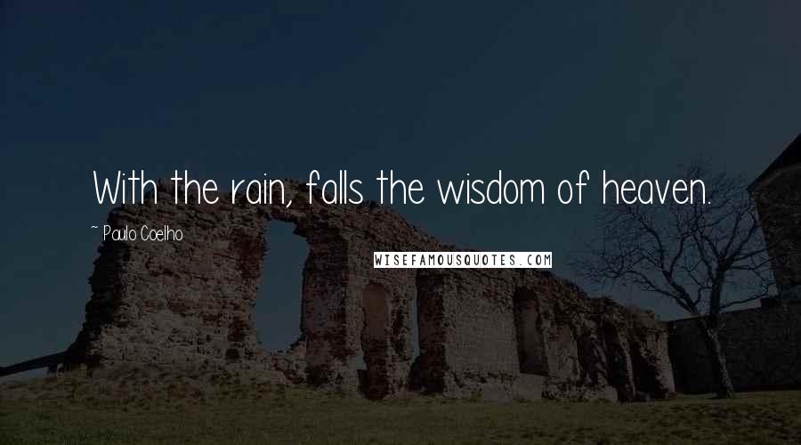 Paulo Coelho Quotes: With the rain, falls the wisdom of heaven.