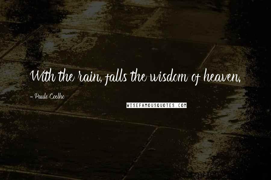 Paulo Coelho Quotes: With the rain, falls the wisdom of heaven.