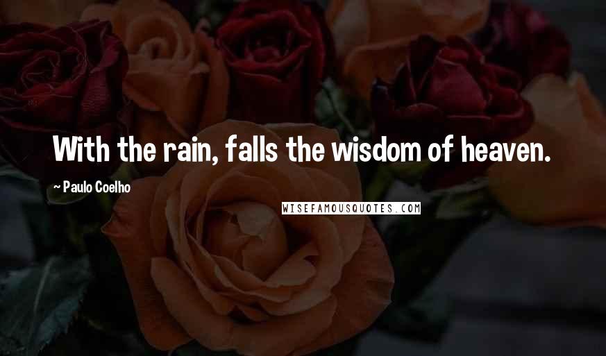 Paulo Coelho Quotes: With the rain, falls the wisdom of heaven.