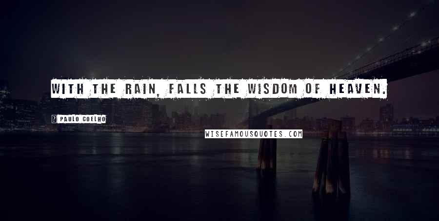 Paulo Coelho Quotes: With the rain, falls the wisdom of heaven.