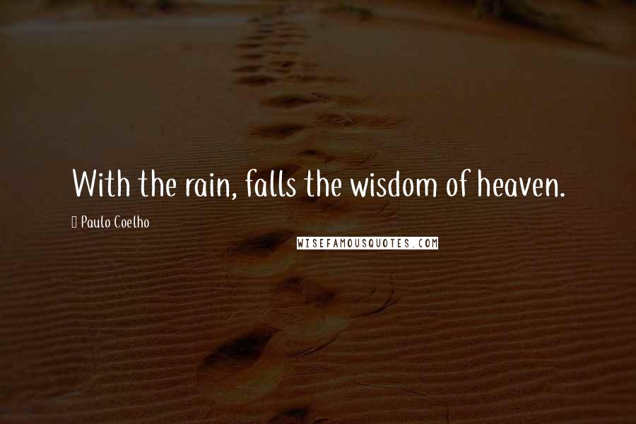 Paulo Coelho Quotes: With the rain, falls the wisdom of heaven.