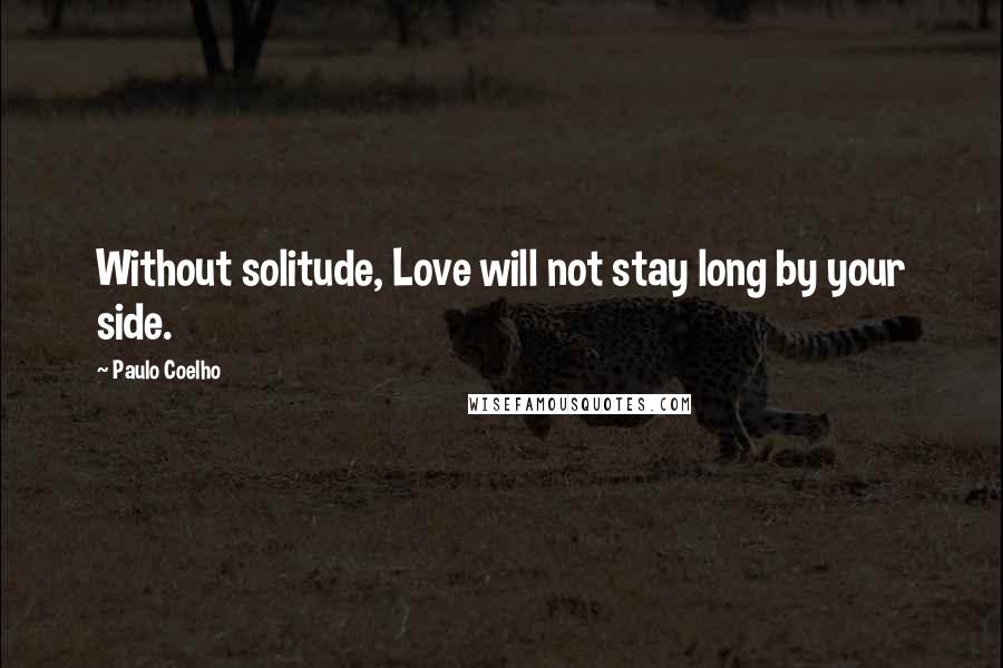 Paulo Coelho Quotes: Without solitude, Love will not stay long by your side.