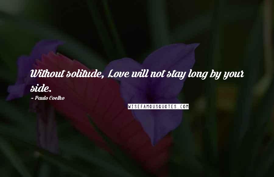 Paulo Coelho Quotes: Without solitude, Love will not stay long by your side.