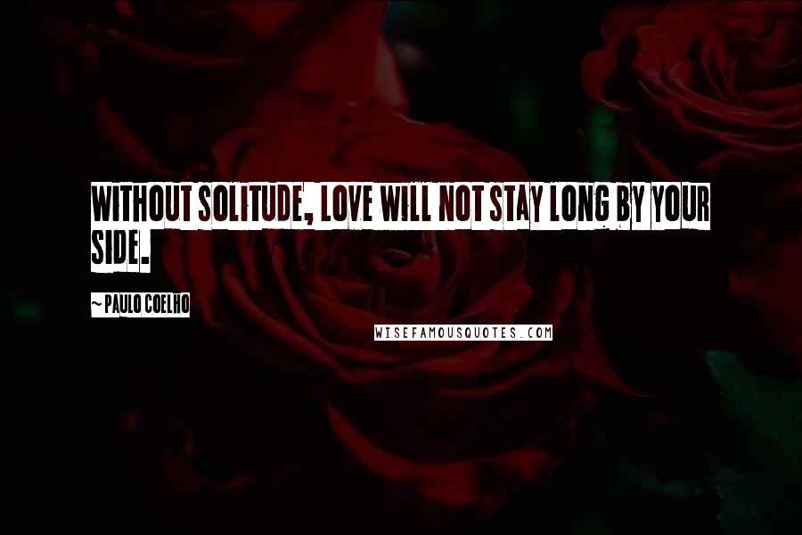 Paulo Coelho Quotes: Without solitude, Love will not stay long by your side.