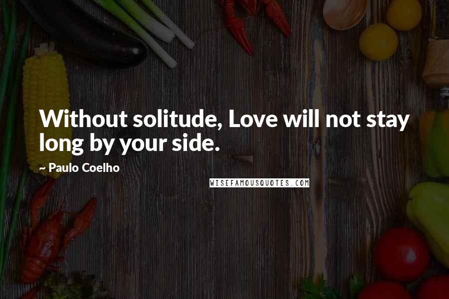 Paulo Coelho Quotes: Without solitude, Love will not stay long by your side.