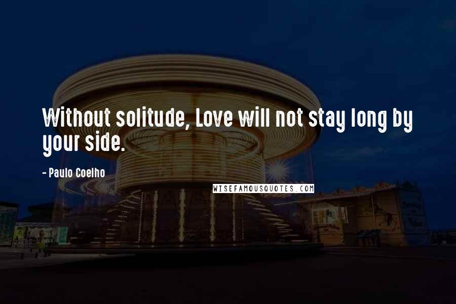 Paulo Coelho Quotes: Without solitude, Love will not stay long by your side.