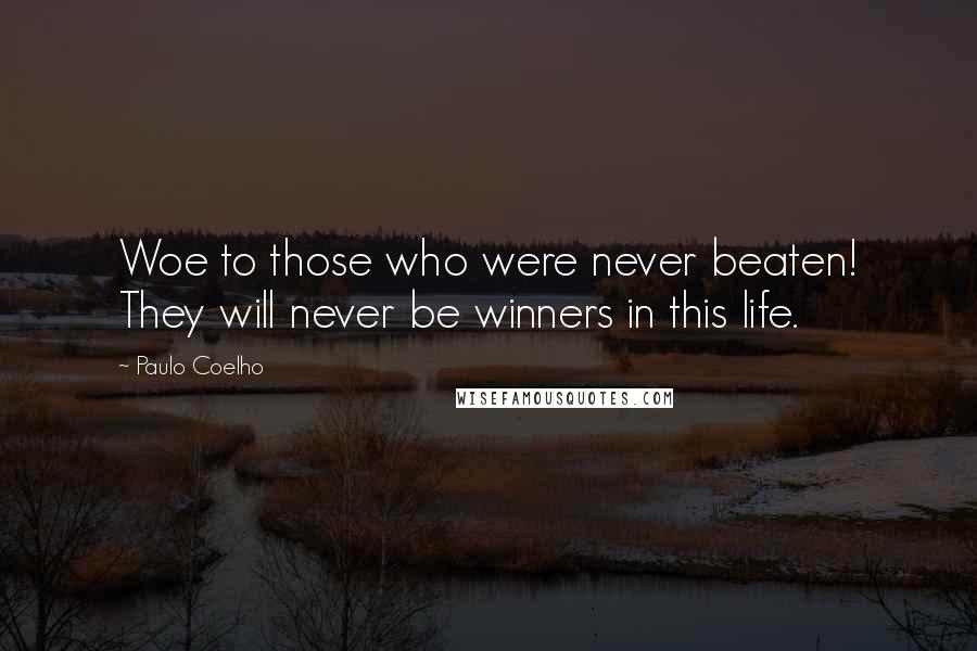 Paulo Coelho Quotes: Woe to those who were never beaten! They will never be winners in this life.