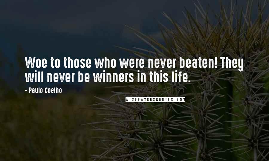 Paulo Coelho Quotes: Woe to those who were never beaten! They will never be winners in this life.