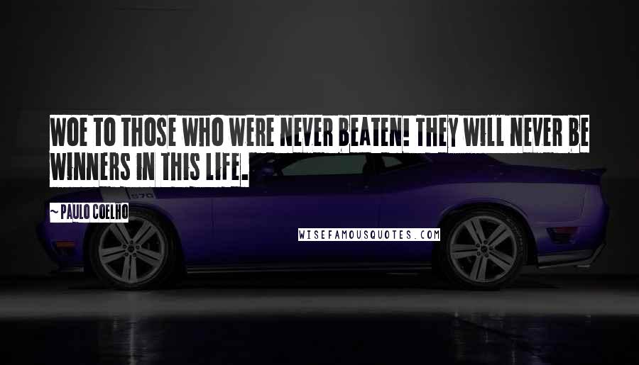 Paulo Coelho Quotes: Woe to those who were never beaten! They will never be winners in this life.