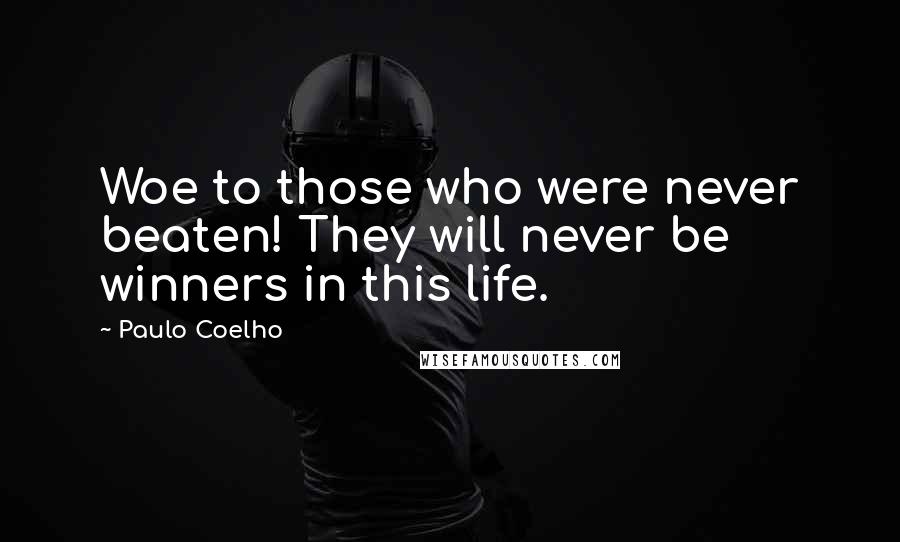 Paulo Coelho Quotes: Woe to those who were never beaten! They will never be winners in this life.