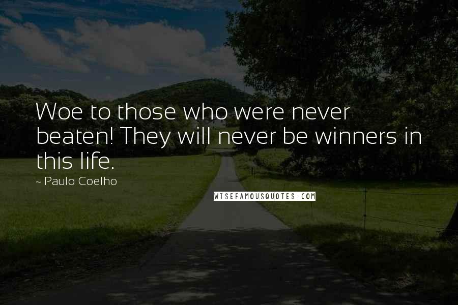 Paulo Coelho Quotes: Woe to those who were never beaten! They will never be winners in this life.