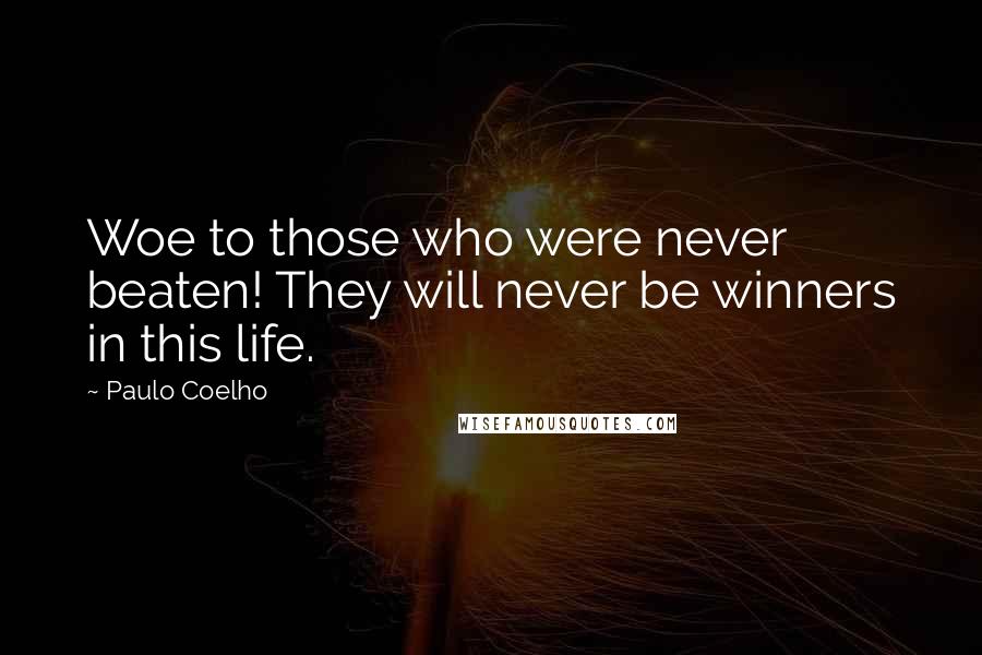 Paulo Coelho Quotes: Woe to those who were never beaten! They will never be winners in this life.