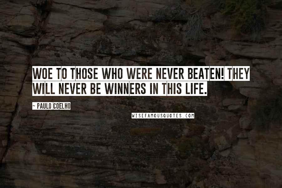 Paulo Coelho Quotes: Woe to those who were never beaten! They will never be winners in this life.