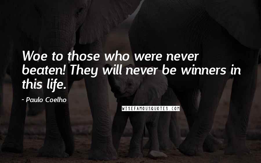 Paulo Coelho Quotes: Woe to those who were never beaten! They will never be winners in this life.