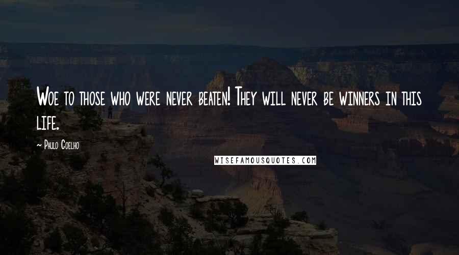 Paulo Coelho Quotes: Woe to those who were never beaten! They will never be winners in this life.