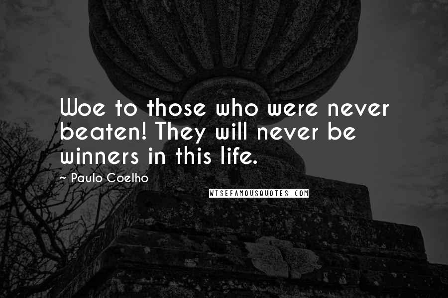 Paulo Coelho Quotes: Woe to those who were never beaten! They will never be winners in this life.