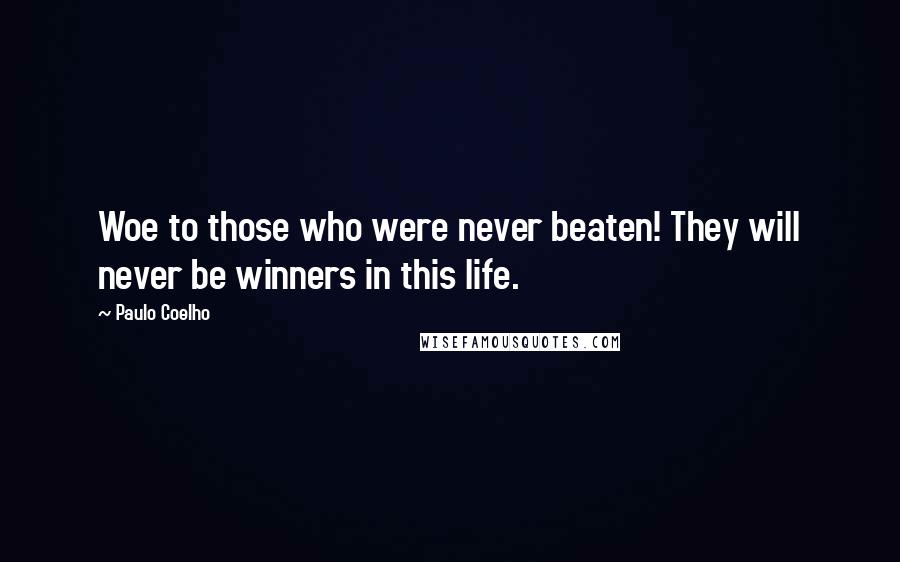 Paulo Coelho Quotes: Woe to those who were never beaten! They will never be winners in this life.