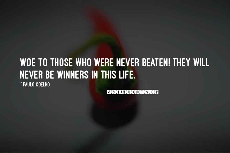 Paulo Coelho Quotes: Woe to those who were never beaten! They will never be winners in this life.