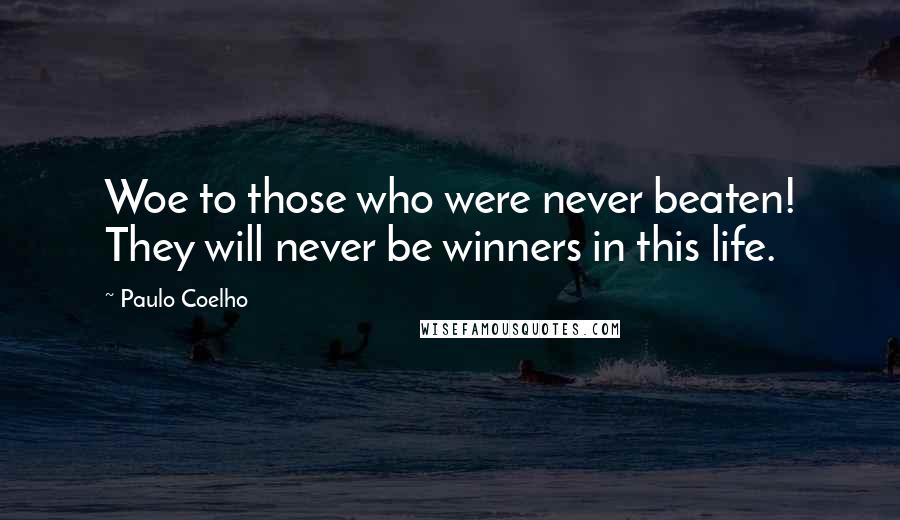 Paulo Coelho Quotes: Woe to those who were never beaten! They will never be winners in this life.