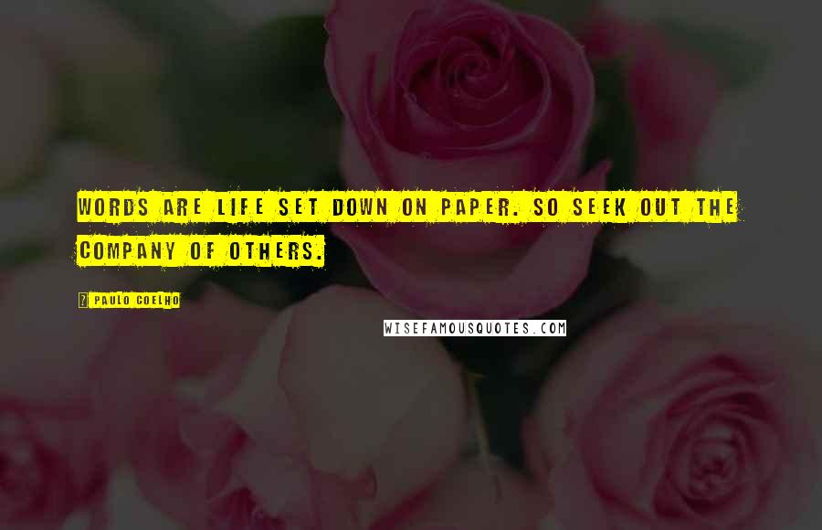 Paulo Coelho Quotes: words are life set down on paper. So seek out the company of others.