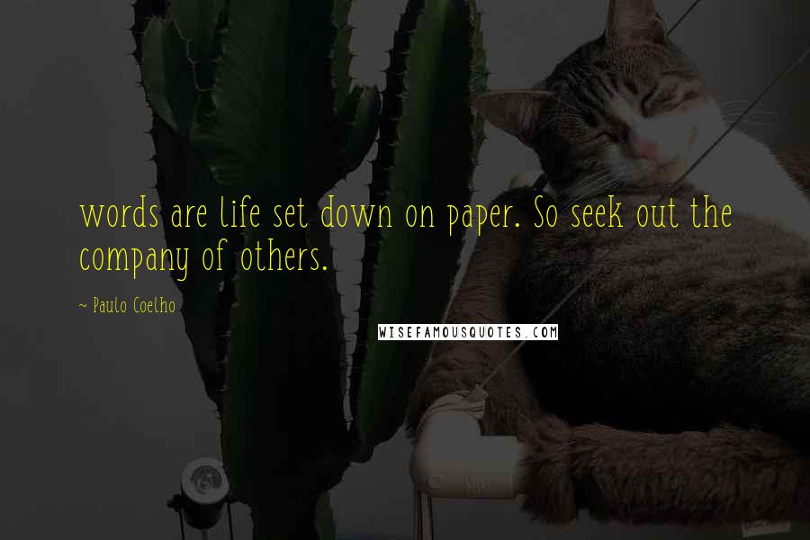Paulo Coelho Quotes: words are life set down on paper. So seek out the company of others.