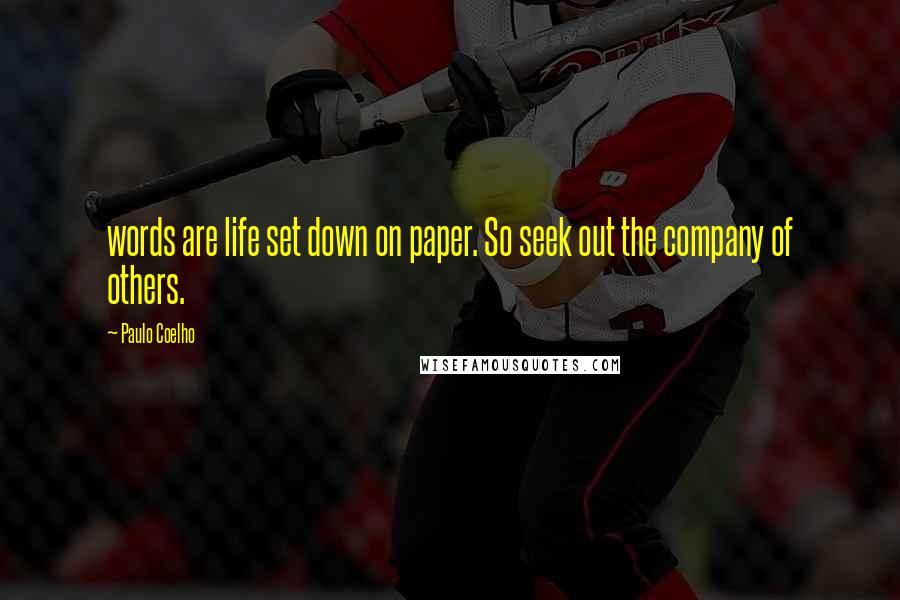 Paulo Coelho Quotes: words are life set down on paper. So seek out the company of others.