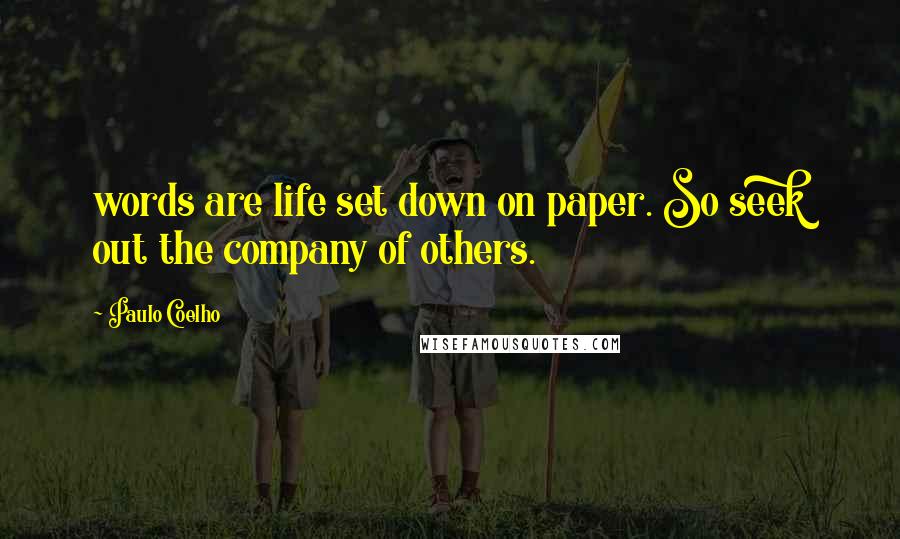 Paulo Coelho Quotes: words are life set down on paper. So seek out the company of others.