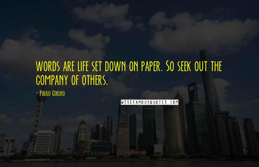 Paulo Coelho Quotes: words are life set down on paper. So seek out the company of others.