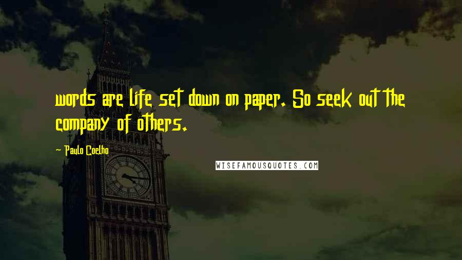 Paulo Coelho Quotes: words are life set down on paper. So seek out the company of others.