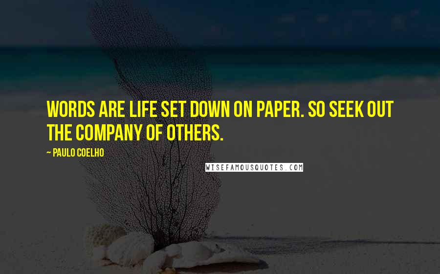 Paulo Coelho Quotes: words are life set down on paper. So seek out the company of others.