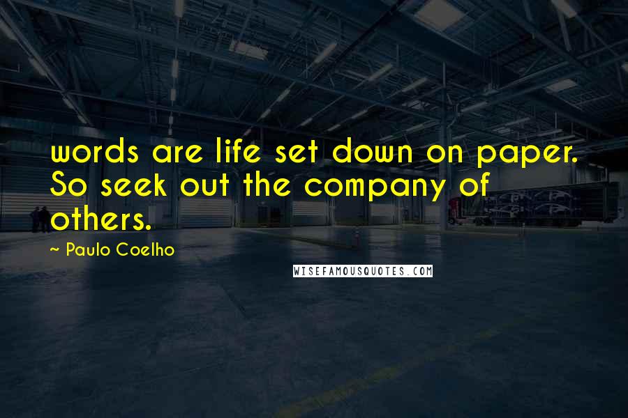 Paulo Coelho Quotes: words are life set down on paper. So seek out the company of others.