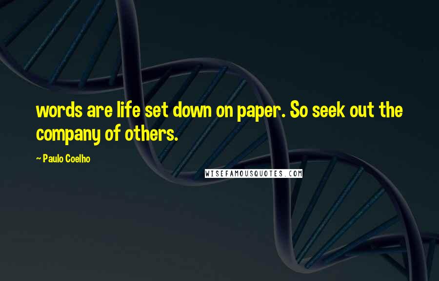 Paulo Coelho Quotes: words are life set down on paper. So seek out the company of others.