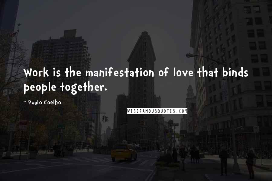 Paulo Coelho Quotes: Work is the manifestation of love that binds people together.