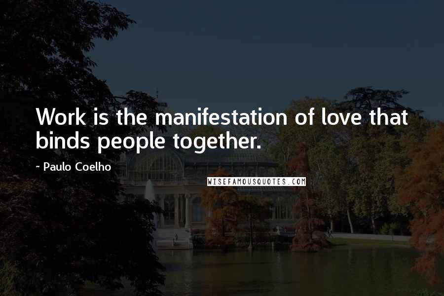 Paulo Coelho Quotes: Work is the manifestation of love that binds people together.