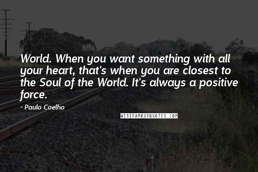 Paulo Coelho Quotes: World. When you want something with all your heart, that's when you are closest to the Soul of the World. It's always a positive force.