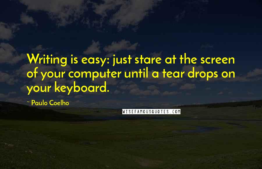 Paulo Coelho Quotes: Writing is easy: just stare at the screen of your computer until a tear drops on your keyboard.