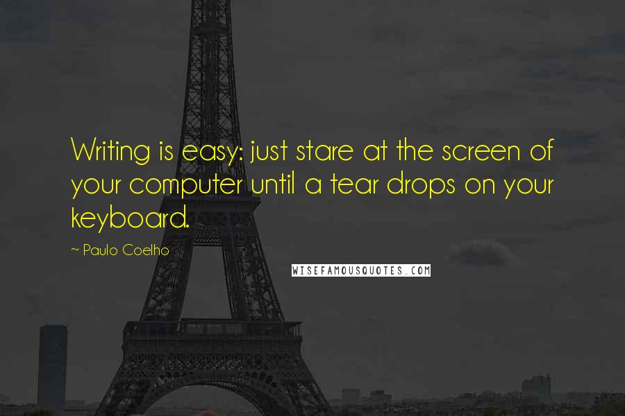 Paulo Coelho Quotes: Writing is easy: just stare at the screen of your computer until a tear drops on your keyboard.