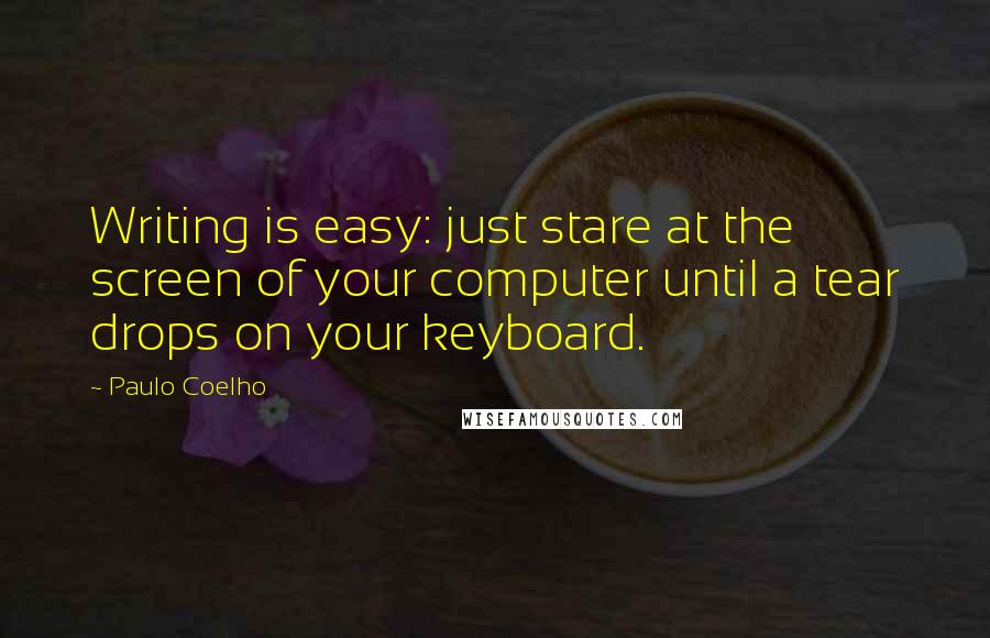 Paulo Coelho Quotes: Writing is easy: just stare at the screen of your computer until a tear drops on your keyboard.