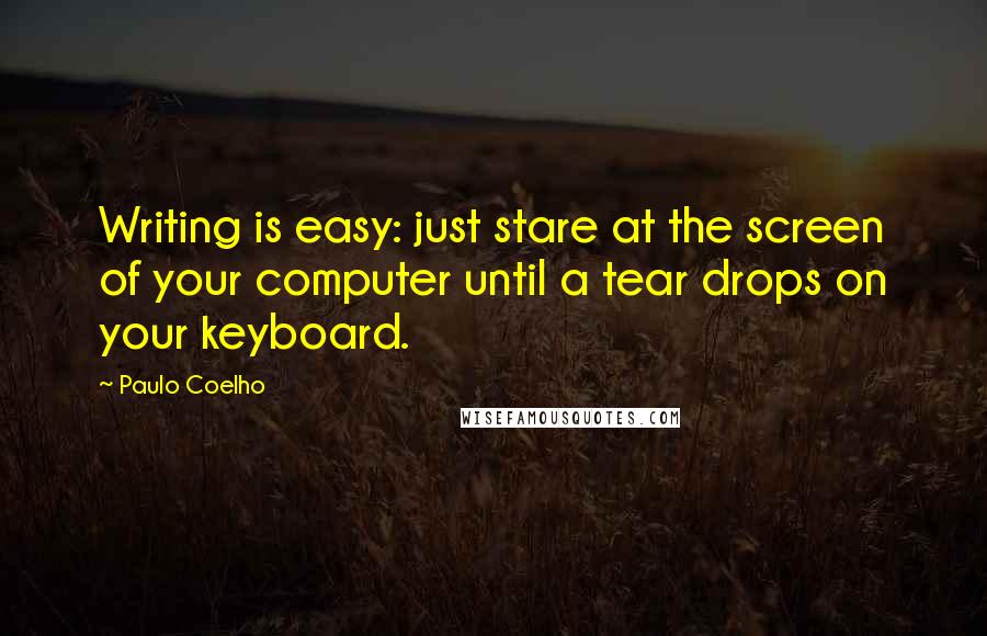 Paulo Coelho Quotes: Writing is easy: just stare at the screen of your computer until a tear drops on your keyboard.