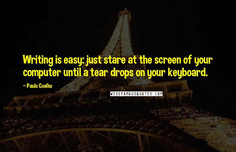 Paulo Coelho Quotes: Writing is easy: just stare at the screen of your computer until a tear drops on your keyboard.